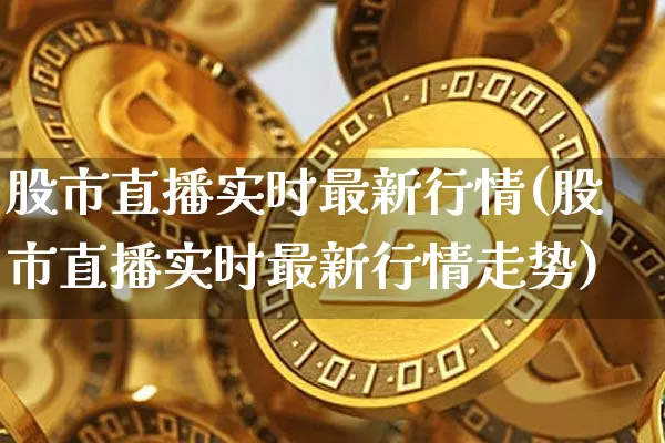 股市直播实时最新行情(股市直播实时最新行情走势)_https://www.dcjwmf.com_大商所_第1张
