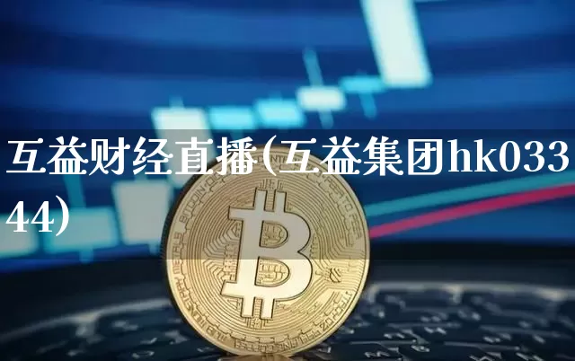 互益财经直播(互益集团hk03344)_https://www.dcjwmf.com_上期所_第1张