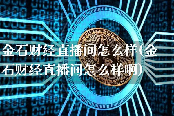 金石财经直播间怎么样(金石财经直播间怎么样啊)_https://www.dcjwmf.com_上期能源_第1张