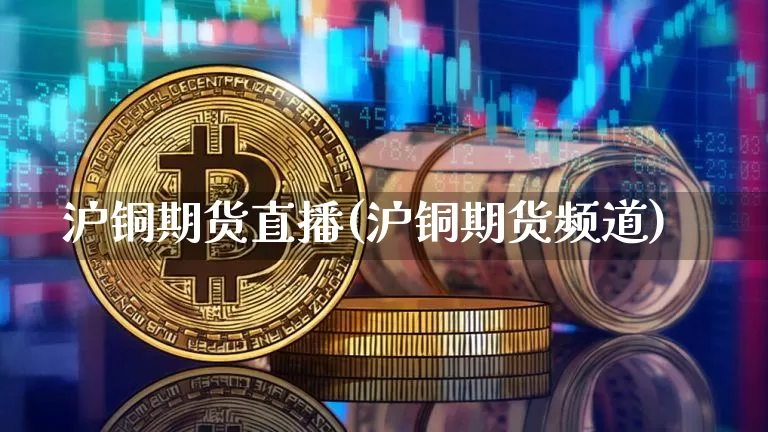 沪铜期货直播(沪铜期货频道)_https://www.dcjwmf.com_上期能源_第1张