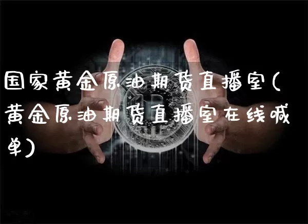 国家黄金原油期货直播室(黄金原油期货直播室在线喊单)_https://www.dcjwmf.com_广期所_第1张