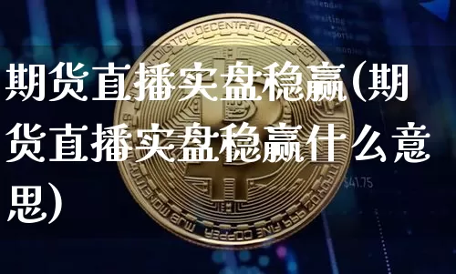 期货直播实盘稳赢(期货直播实盘稳赢什么意思)_https://www.dcjwmf.com_上期能源_第1张