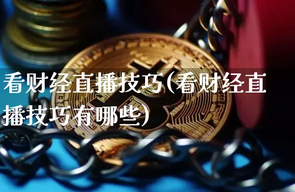 看财经直播技巧(看财经直播技巧有哪些)_https://www.dcjwmf.com_广期所_第1张