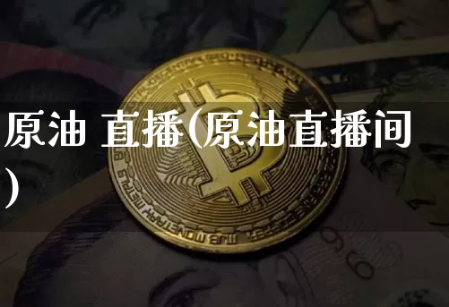 原油 直播(原油直播间)_https://www.dcjwmf.com_郑商所_第1张