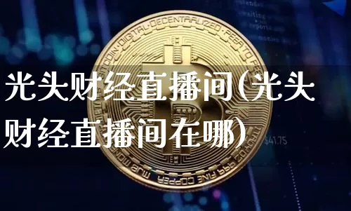 光头财经直播间(光头财经直播间在哪)_https://www.dcjwmf.com_上期所_第1张
