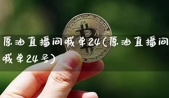 原油直播间喊单24(原油直播间喊单24号)_https://www.dcjwmf.com_中金所_第1张