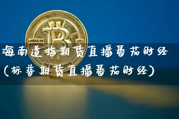 海南道指期货直播番茄财经(标普期货直播番茄财经)_https://www.dcjwmf.com_中金所_第1张