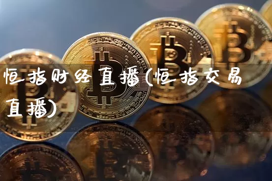 恒指财经直播(恒指交易直播)_https://www.dcjwmf.com_广期所_第1张