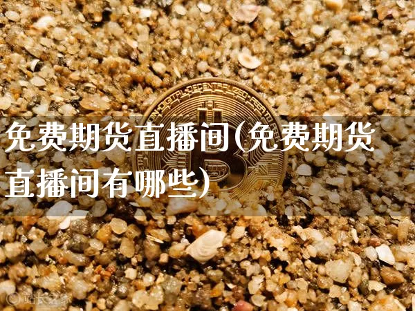 免费期货直播间(免费期货直播间有哪些)_https://www.dcjwmf.com_上期所_第1张
