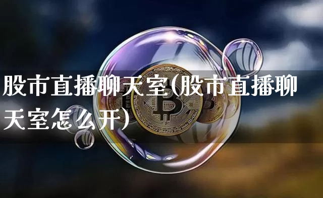 股市直播聊天室(股市直播聊天室怎么开)_https://www.dcjwmf.com_中金所_第1张