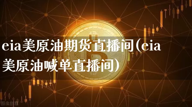 eia美原油期货直播间(eia美原油喊单直播间)_https://www.dcjwmf.com_上期所_第1张
