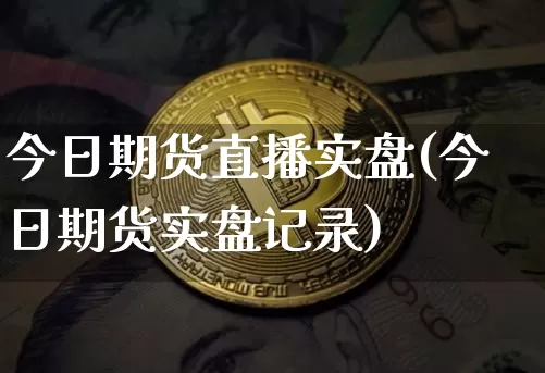 今日期货直播实盘(今日期货实盘记录)_https://www.dcjwmf.com_广期所_第1张