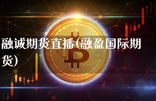 融诚期货直播(融盈国际期货)_https://www.dcjwmf.com_上期所_第1张
