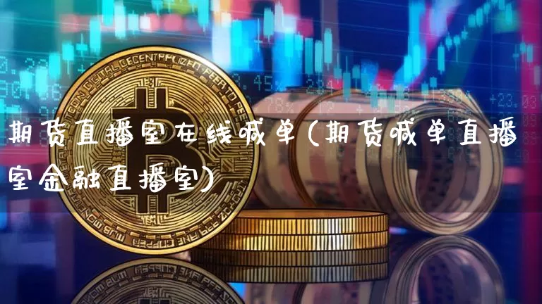期货直播室在线喊单(期货喊单直播室金融直播室)_https://www.dcjwmf.com_中金所_第1张