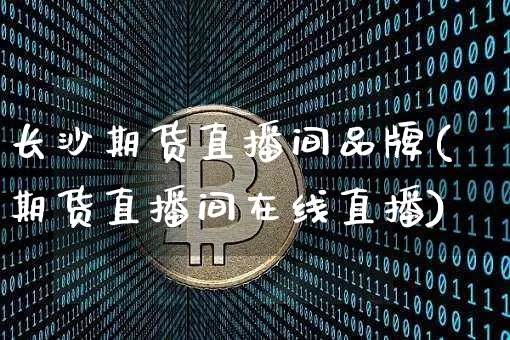 长沙期货直播间品牌(期货直播间在线直播)_https://www.dcjwmf.com_上期能源_第1张