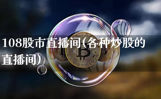 108股市直播间(各种炒股的直播间)_https://www.dcjwmf.com_郑商所_第1张