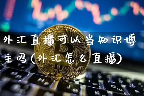外汇直播可以当知识博主吗(外汇怎么直播)_https://www.dcjwmf.com_广期所_第1张