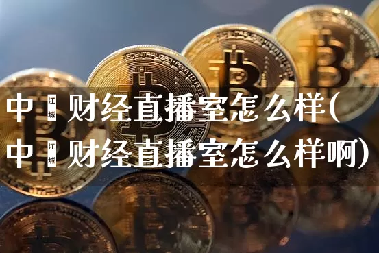 中鑫财经直播室怎么样(中鑫财经直播室怎么样啊)_https://www.dcjwmf.com_上期能源_第1张