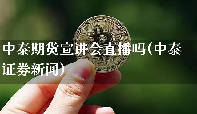 中泰期货宣讲会直播吗(中泰证劵新闻)_https://www.dcjwmf.com_上期所_第1张