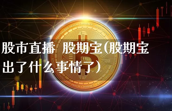 股市直播  股期宝(股期宝出了什么事情了)_https://www.dcjwmf.com_广期所_第1张