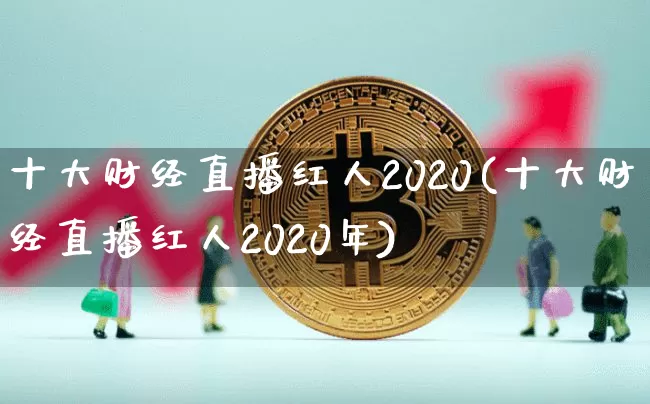 十大财经直播红人2020(十大财经直播红人2020年)_https://www.dcjwmf.com_上期所_第1张