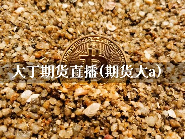 大丁期货直播(期货大a)_https://www.dcjwmf.com_上期所_第1张