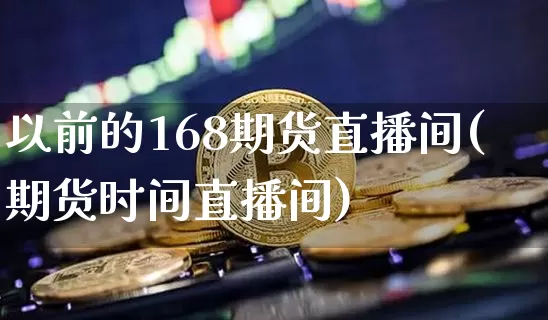 以前的168期货直播间(期货时间直播间)_https://www.dcjwmf.com_上期能源_第1张