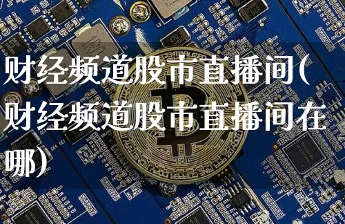 财经频道股市直播间(财经频道股市直播间在哪)_https://www.dcjwmf.com_广期所_第1张