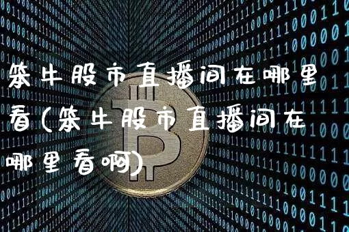 笨牛股市直播间在哪里看(笨牛股市直播间在哪里看啊)_https://www.dcjwmf.com_中金所_第1张