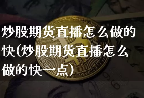 炒股期货直播怎么做的快(炒股期货直播怎么做的快一点)_https://www.dcjwmf.com_中金所_第1张