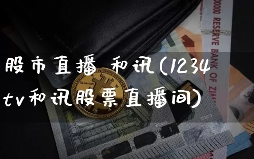 股市直播 和讯(1234tv和讯股票直播间)_https://www.dcjwmf.com_大商所_第1张
