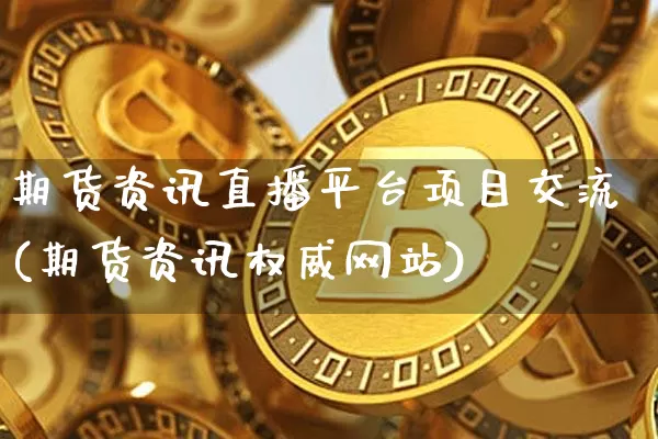 期货资讯直播平台项目交流(期货资讯权威网站)_https://www.dcjwmf.com_中金所_第1张