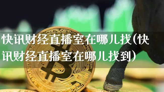 快讯财经直播室在哪儿找(快讯财经直播室在哪儿找到)_https://www.dcjwmf.com_广期所_第1张