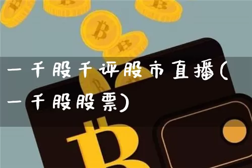 一千股千评股市直播(一千股股票)_https://www.dcjwmf.com_上期所_第1张