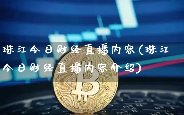 珠江今日财经直播内容(珠江今日财经直播内容介绍)_https://www.dcjwmf.com_上期所_第1张