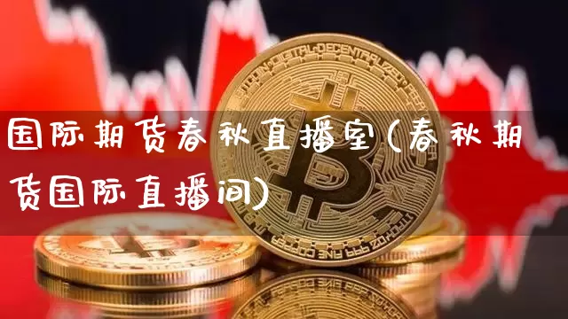 国际期货春秋直播室(春秋期货国际直播间)_https://www.dcjwmf.com_广期所_第1张