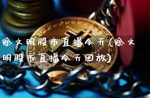 徐文明股市直播今天(徐文明股市直播今天回放)_https://www.dcjwmf.com_上期能源_第1张