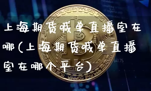 上海期货喊单直播室在哪(上海期货喊单直播室在哪个平台)_https://www.dcjwmf.com_郑商所_第1张