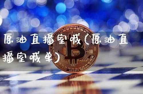 原油直播室喊(原油直播室喊单)_https://www.dcjwmf.com_上期能源_第1张