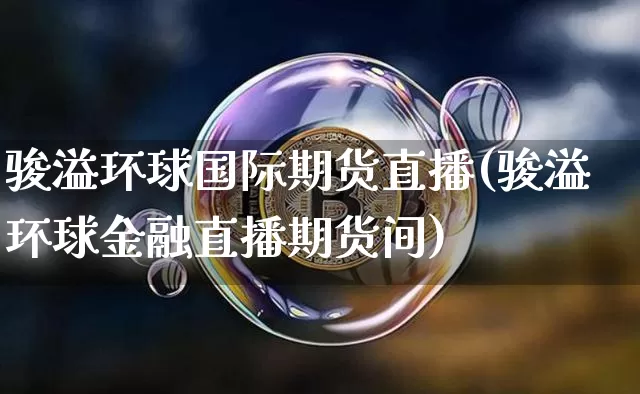 骏溢环球国际期货直播(骏溢环球金融直播期货间)_https://www.dcjwmf.com_上期所_第1张