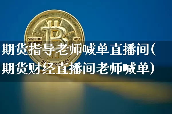 期货指导老师喊单直播间(期货财经直播间老师喊单)_https://www.dcjwmf.com_上期所_第1张