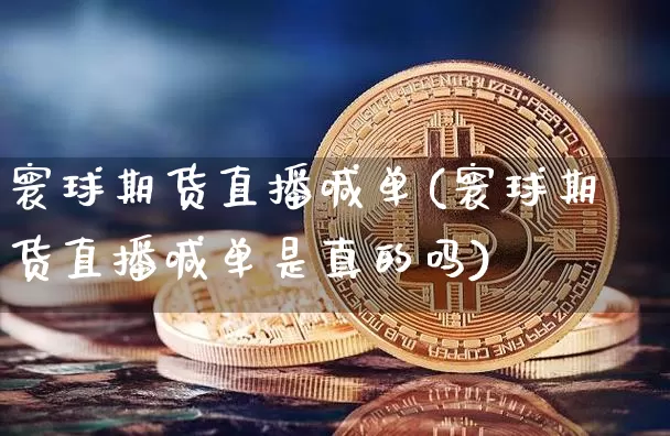寰球期货直播喊单(寰球期货直播喊单是真的吗)_https://www.dcjwmf.com_上期所_第1张