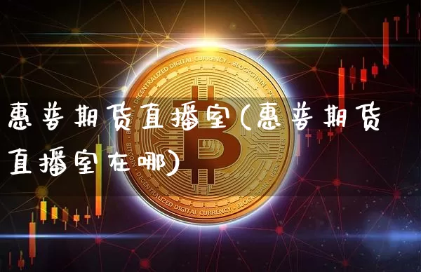 惠普期货直播室(惠普期货直播室在哪)_https://www.dcjwmf.com_郑商所_第1张