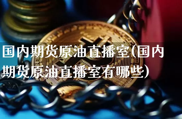 国内期货原油直播室(国内期货原油直播室有哪些)_https://www.dcjwmf.com_上期所_第1张