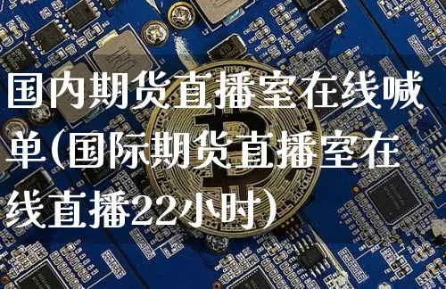 国内期货直播室在线喊单(国际期货直播室在线直播22小时)_https://www.dcjwmf.com_中金所_第1张