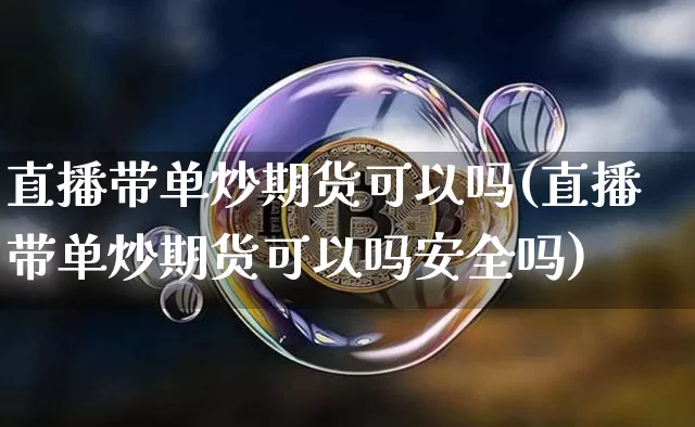 直播带单炒期货可以吗(直播带单炒期货可以吗安全吗)_https://www.dcjwmf.com_大商所_第1张