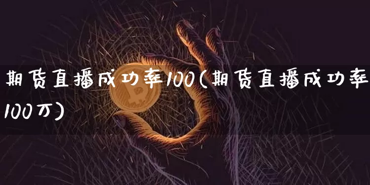 期货直播成功率100(期货直播成功率100万)_https://www.dcjwmf.com_郑商所_第1张