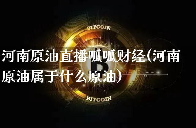河南原油直播呱呱财经(河南原油属于什么原油)_https://www.dcjwmf.com_郑商所_第1张