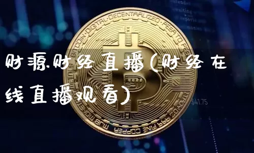 财源财经直播(财经在线直播观看)_https://www.dcjwmf.com_上期所_第1张