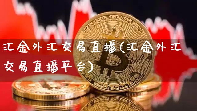 汇金外汇交易直播(汇金外汇交易直播平台)_https://www.dcjwmf.com_广期所_第1张